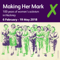 2018 - Making Her Mark: 100 years of women's activism in Hackney